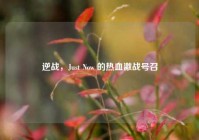 逆战，Just Now 的热血激战号召