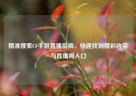 精准搜索CF手游直播指南，快速找到精彩内容与直播间入口