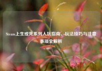 Steam上生或死系列入坑指南、玩法技巧与注意事项全解析