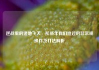 逆战里的遁地飞天，那些年我们追过的非常规操作及打法解析