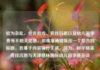 较为杂乱，包含游戏、竞技沉思以及幼儿园学费等不相关信息，很难准确提炼出一个契合的标题，若基于内容强行生成，可为，和平精英竞技沉思与天津格林国际幼儿园学费杂谈