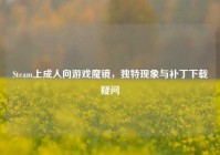 Steam上成人向游戏魔镜，独特现象与补丁下载疑问