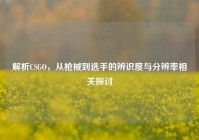 解析CSGO，从枪械到选手的辨识度与分辨率相关探讨