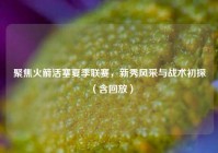 聚焦火箭活塞夏季联赛，新秀风采与战术初探（含回放）