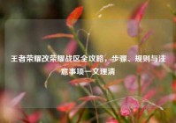 王者荣耀改荣耀战区全攻略，步骤、规则与注意事项一文理清