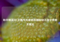 和平精英DBS主播与天津格林国际幼儿园学费相关情况
