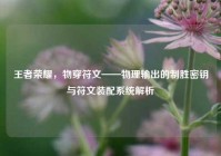 王者荣耀，物穿符文——物理输出的制胜密钥与符文装配系统解析