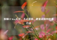 拆解CF King礼包，不止道具，更是战场特权通行证