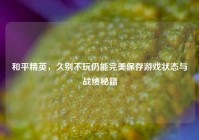 和平精英，久别不玩仍能完美保存游戏状态与战绩秘籍