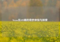 Steam在iOS端的奇妙体验与探索