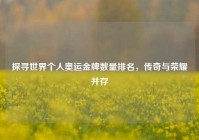 探寻世界个人奥运金牌数量排名，传奇与荣耀并存