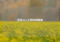 逆战AK12上线时间揭秘