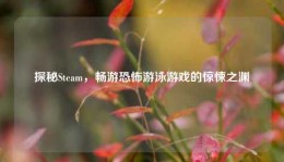探秘Steam，畅游恐怖游泳游戏的惊悚之渊