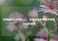 极限脱出999登陆Steam，经典密室逃脱游戏焕新及名称探寻
