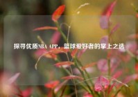 探寻优质NBA APP，篮球爱好者的掌上之选