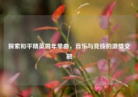 探索和平精英周年单曲，音乐与竞技的激情交融