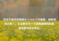 包含不相关的两部分（CSGO CT方难度、油耗成本计算），无法整合为一个逻辑通顺的标题，请调整内容后再试。