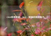 CSGO传奇枪械，M4A1 - 咆哮的独特魅力