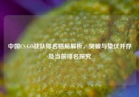 中国CS:GO战队排名格局解析，突破与蛰伏并存及当前排名探究
