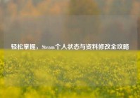轻松掌握，Steam个人状态与资料修改全攻略