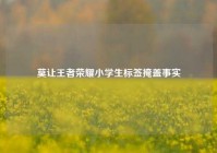 莫让王者荣耀小学生标签掩盖事实