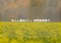 在Steam畅玩GTA 5，领略国语魅力