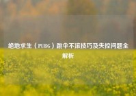 绝地求生（PUBG）跳伞不滚技巧及失控问题全解析