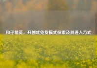 和平精英，开创式免费模式探索及其进入方式