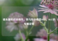 镜头里的战场羁绊，我与和平精英M416、M417的专属定格