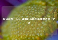 魔塔游戏，Steam 新舞台与防护巫师魔法警卫之法