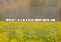 绝地求生（PUBG）语言轻松修改详细指南