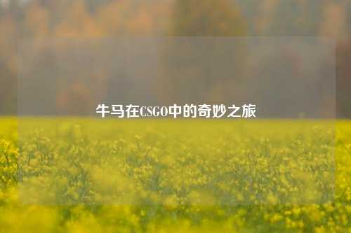 牛马在CSGO中的奇妙之旅