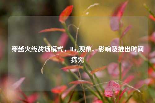 穿越火线战场模式，Bug现象、影响及推出时间探究
