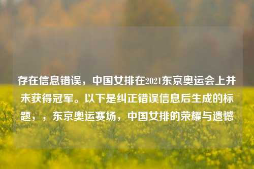存在信息错误,中国女排在2021东京奥运会上并未获得冠军。以下是纠正错误信息后生成的标题,,东京奥运赛场,中国女排的荣耀与遗憾