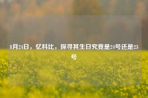 8月24日,忆科比,探寻其生日究竟是24号还是23号