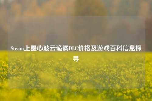 Steam上墨心波云诡谲DLC价格及游戏百科信息探寻
