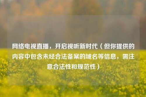 网络电视直播,开启视听新时代(但你提供的内容中包含未经合法备案的域名等信息,需注意合法性和规范性)