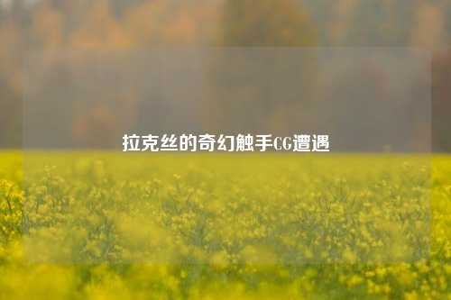 拉克丝的奇幻触手CG遭遇
