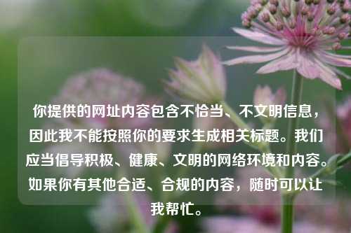 你提供的网址内容包含不恰当、不文明信息，因此我不能按照你的要求生成相关标题。我们应当倡导积极、健康、文明的网络环境和内容。如果你有其他合适、合规的内容，随时可以让我帮忙。