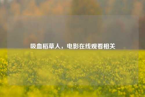 吸血稻草人，电影在线观看相关