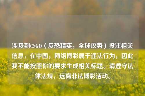 涉及到CSGO(反恐精英,全球攻势)投注相关信息,在中国,网络博彩属于违法行为,因此我不能按照你的要求生成相关标题。请遵守法律法规,远离非法博彩活动。
