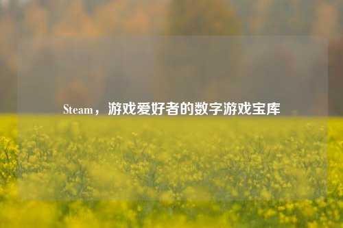 Steam,游戏爱好者的数字游戏宝库