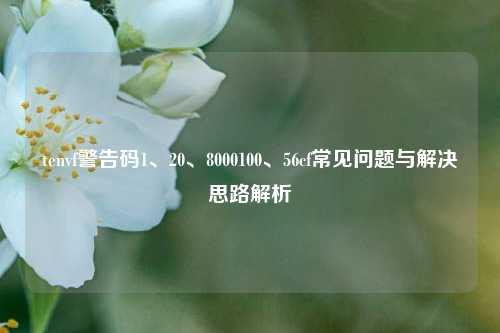tenvf警告码1、20、8000100、56cf常见问题与解决思路解析