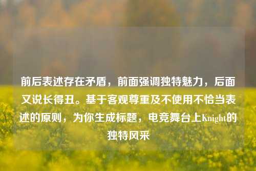 前后表述存在矛盾，前面强调独特魅力，后面又说长得丑。基于客观尊重及不使用不恰当表述的原则，为你生成标题，电竞舞台上Knight的独特风采