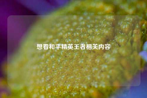 想看和平精英王者相关内容