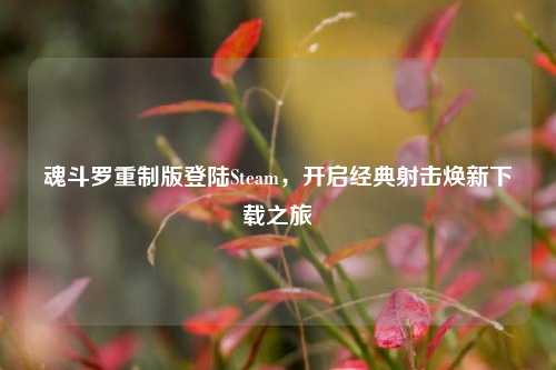 魂斗罗重制版登陆Steam，开启经典射击焕新下载之旅