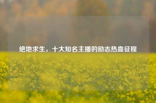 绝地求生,十大知名主播的励志热血征程