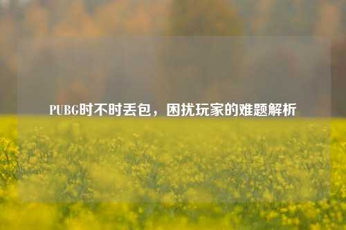 PUBG时不时丢包，困扰玩家的难题解析