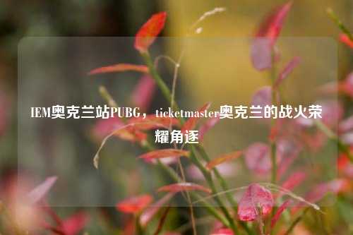 IEM奥克兰站PUBG，ticketmaster奥克兰的战火荣耀角逐