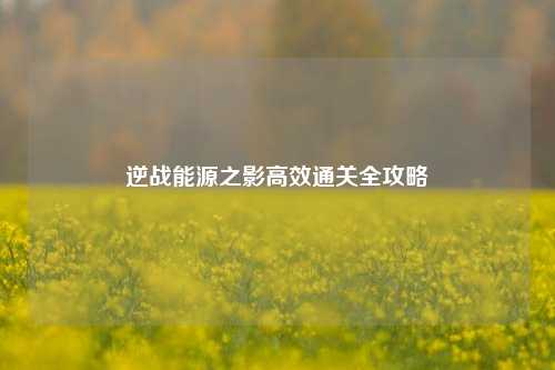 逆战能源之影高效通关全攻略